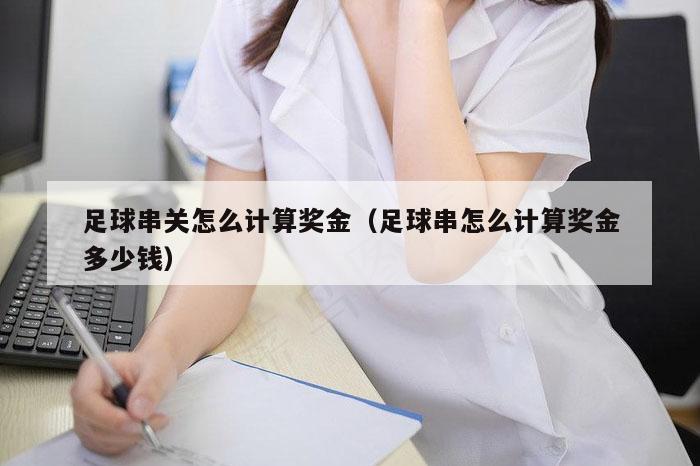 足球串关怎么计算奖金（足球串怎么计算奖金多少钱）