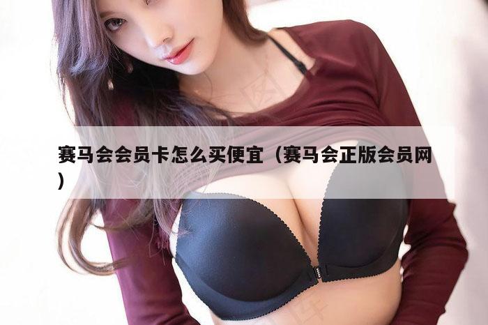 赛马会会员卡怎么买便宜（赛马会正版会员网）