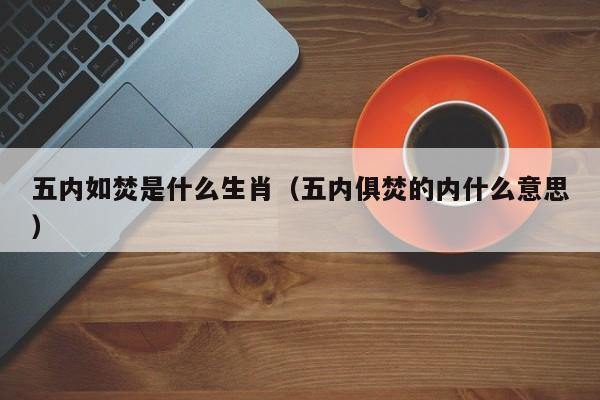 五内如焚是什么生肖（五内俱焚的内什么意思）