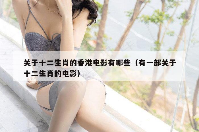 关于十二生肖的香港电影有哪些（有一部关于十二生肖的电影）