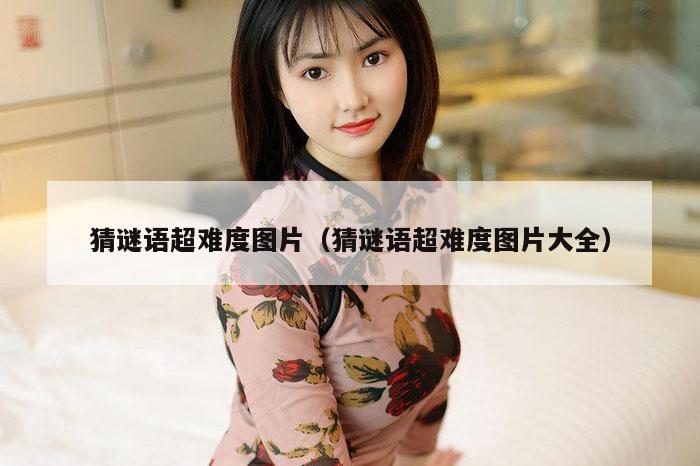 猜谜语超难度图片（猜谜语超难度图片大全）