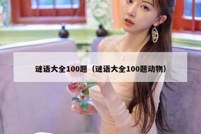 谜语大全100题（谜语大全100题动物）