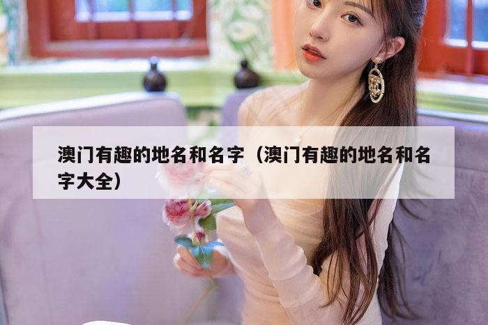澳门有趣的地名和名字（澳门有趣的地名和名字大全）