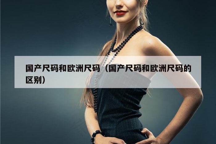 国产尺码和欧洲尺码（国产尺码和欧洲尺码的区别）