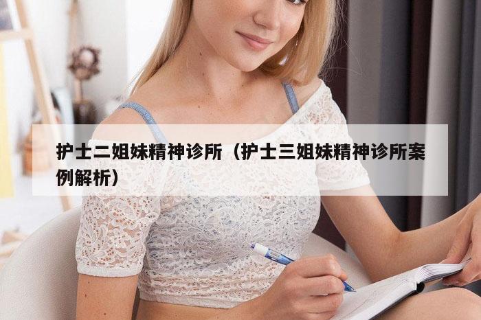 护士二姐妹精神诊所（护士三姐妹精神诊所案例解析）