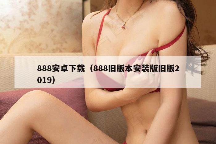 888安卓下载（888旧版本安装版旧版2019）